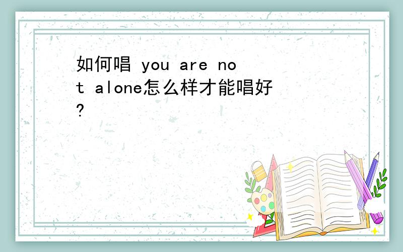 如何唱 you are not alone怎么样才能唱好?