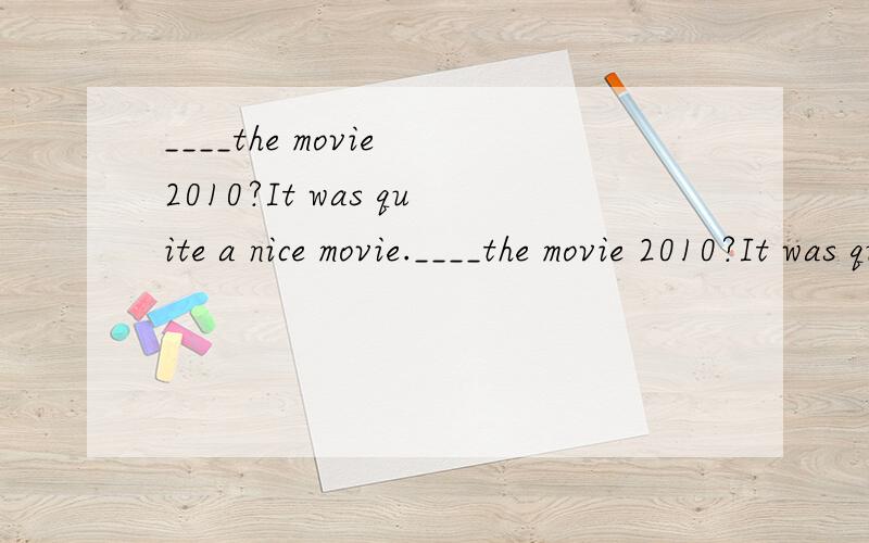 ____the movie 2010?It was quite a nice movie.____the movie 2010?It was quite a nice movie.A how do you think of B what do you like C how do you like about D what do you think about怎么区别这几个