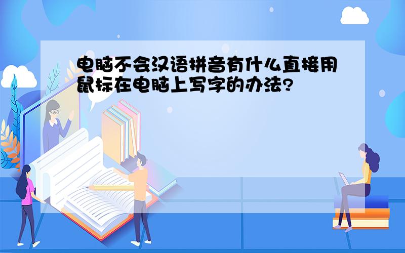 电脑不会汉语拼音有什么直接用鼠标在电脑上写字的办法?