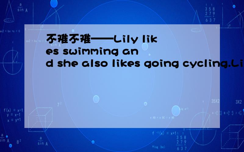 不难不难——Lily likes swimming and she also likes going cycling.Lily likes swimming and she likes going cycling ____ ____.