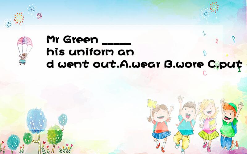 Mr Green _____his uniform and went out.A.wear B.wore C.put on D.puts on理由