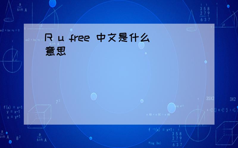 R u free 中文是什么意思