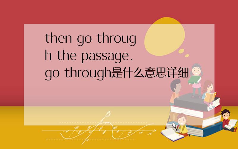 then go through the passage.go through是什么意思详细