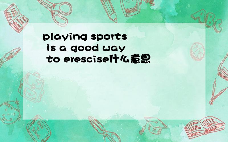playing sports is a good way to erescise什么意思