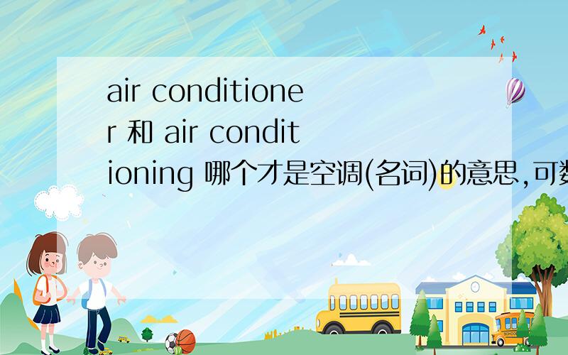 air conditioner 和 air conditioning 哪个才是空调(名词)的意思,可数吗?