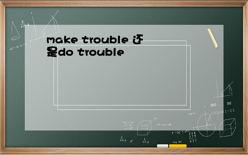 make trouble 还是do trouble