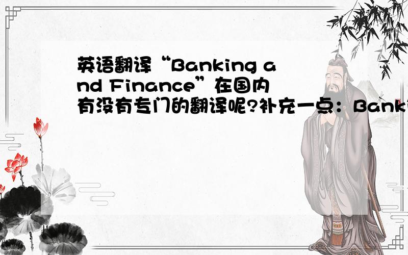 英语翻译“Banking and Finance”在国内有没有专门的翻译呢?补充一点：Banking and Finance是国外的学科名字。国内有没有相应的学科名字？