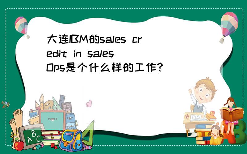 大连IBM的sales credit in sales Ops是个什么样的工作?