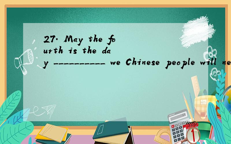 27. May the fourth is the day __________ we Chinese people will never forget. A. which B. when C. on which D. about which