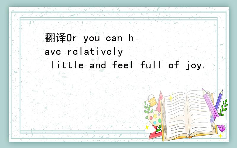 翻译Or you can have relatively little and feel full of joy.