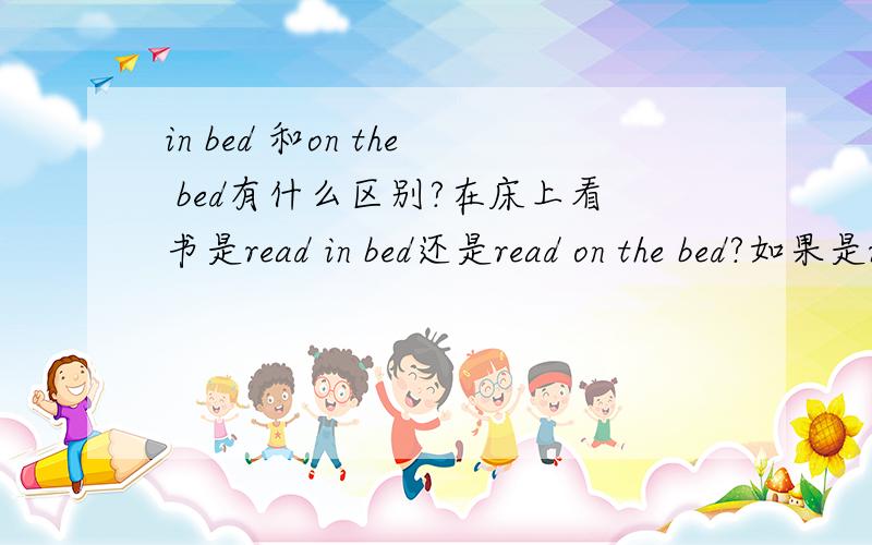 in bed 和on the bed有什么区别?在床上看书是read in bed还是read on the bed?如果是read book 是read book in bed还是read book in the bed?什么时候用in bed,什么时候用on the bed?
