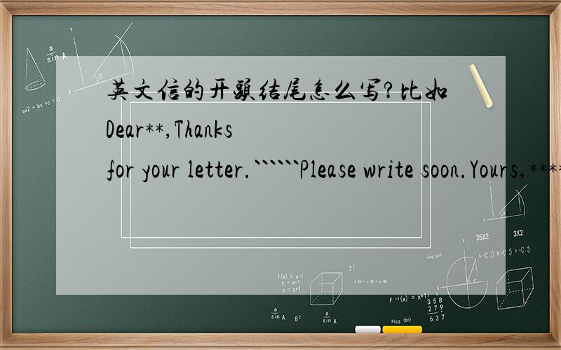英文信的开头结尾怎么写?比如Dear**,Thanks for your letter.``````Please write soon.Yours,****例如身体健康,万事如意,幸福快乐之类的词都怎么说啊?我知道结尾署名还可以写 Best wishes,＊＊什么都知道的人