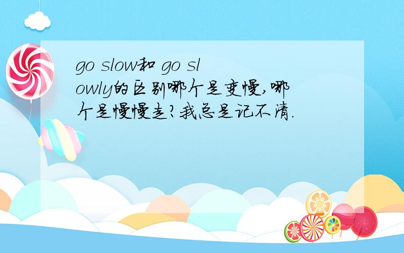 go slow和 go slowly的区别哪个是变慢,哪个是慢慢走?我总是记不清.