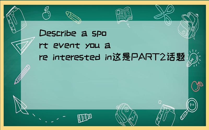Describe a sport event you are interested in这是PART2话题