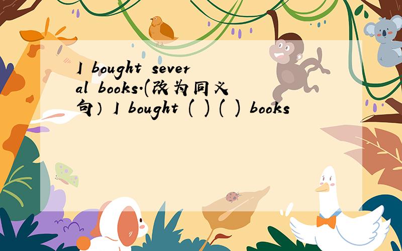 I bought several books.(改为同义句） I bought ( ) ( ) books