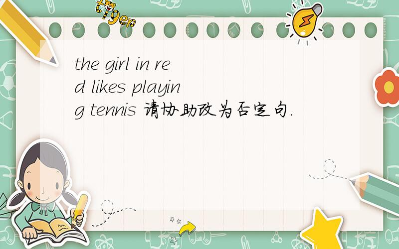 the girl in red likes playing tennis 请协助改为否定句.