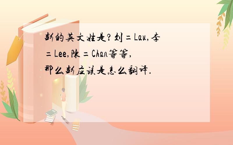 彭的英文姓是?刘=Lau,李=Lee,陈=Chan等等,那么彭应该是怎么翻译.