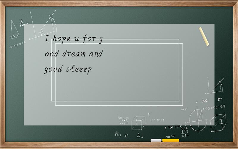 I hope u for good dream and good sleeep