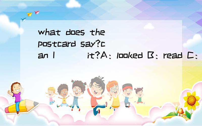 what does the postcard say?can I ___it?A：looked B：read C：watch