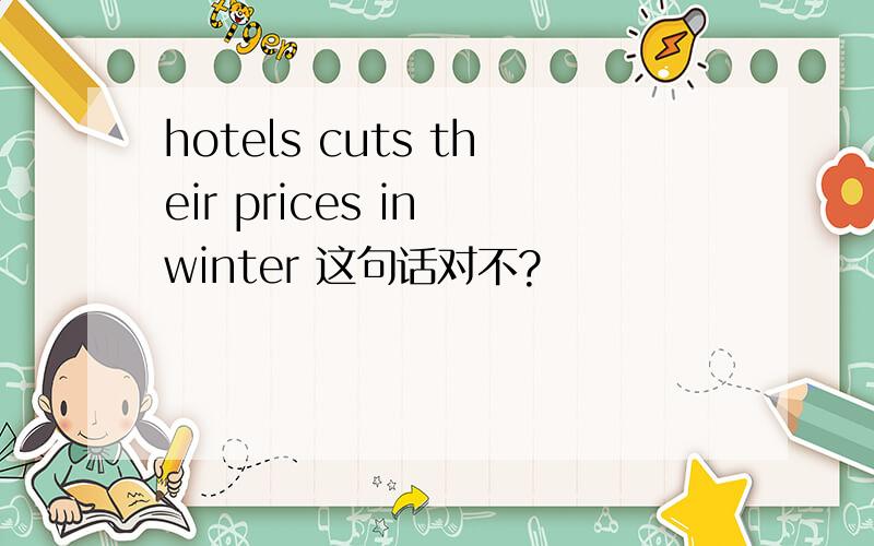 hotels cuts their prices in winter 这句话对不?