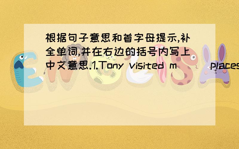根据句子意思和首字母提示,补全单词,并在右边的括号内写上中文意思.1.Tony visited m( ) places last summer holiday.( )2.The food was s( ) in Sichuan.( )3.A:What did Kim do the day before yesterday?B:He w( ) a letter to his un