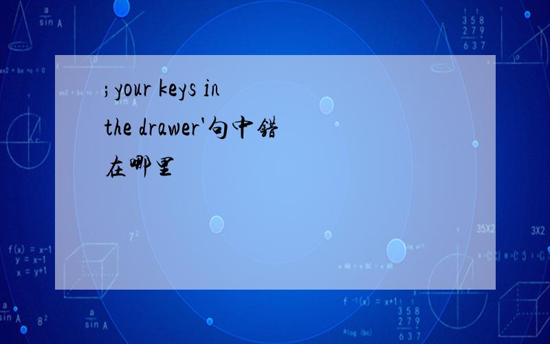 ;your keys in the drawer'句中错在哪里