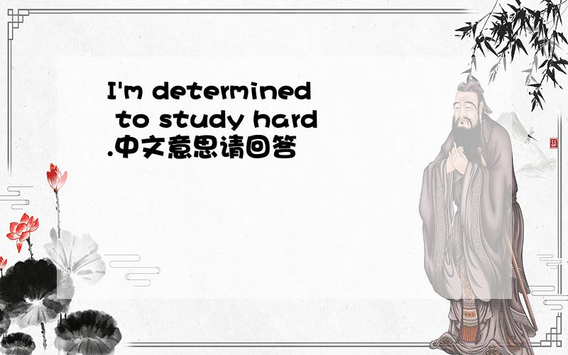 I'm determined to study hard.中文意思请回答