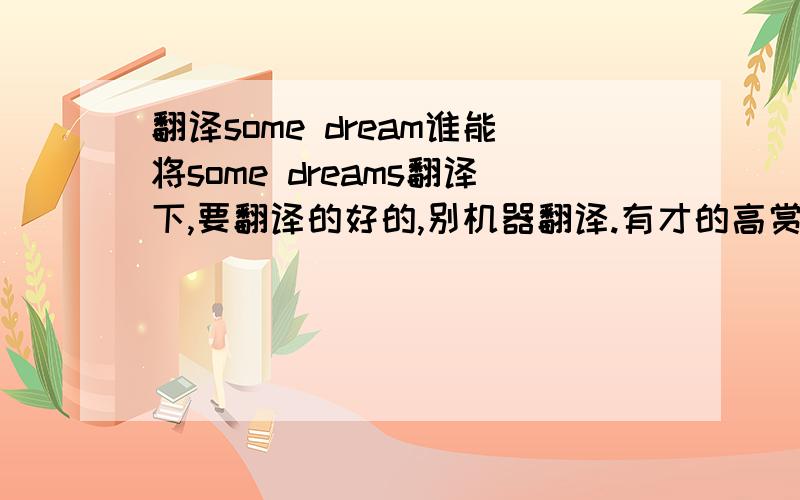 翻译some dream谁能将some dreams翻译下,要翻译的好的,别机器翻译.有才的高赏!