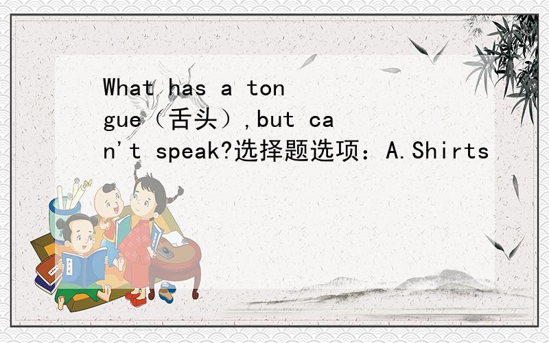 What has a tongue（舌头）,but can't speak?选择题选项：A.Shirts     B.Pens    C.Hats     D.Erasers