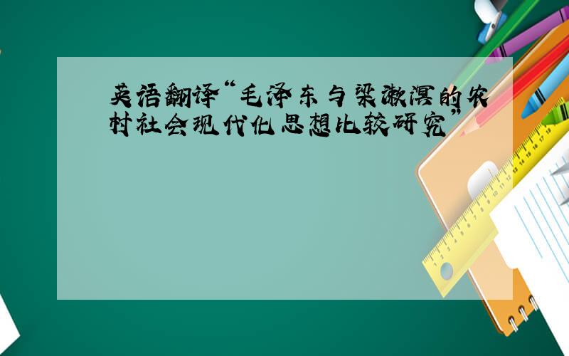 英语翻译“毛泽东与梁漱溟的农村社会现代化思想比较研究”