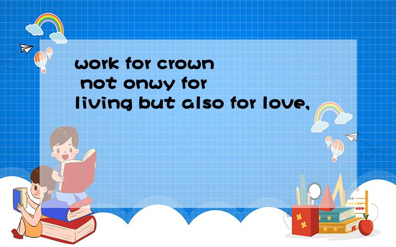 work for crown not onwy for living but also for love,