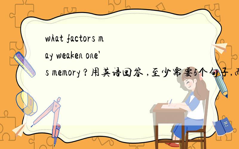what factors may weaken one's memory ?用英语回答 ,至少需要5个句子,而不是简单的单词,尽可能的详细,最好一个方面,说几句原因