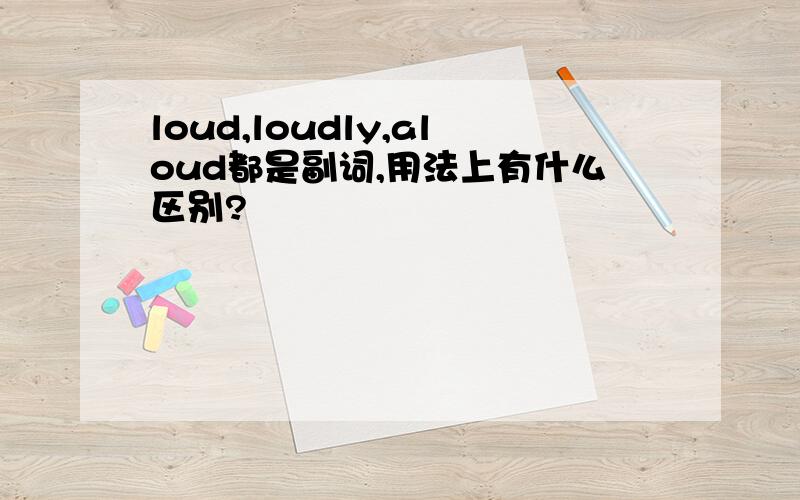 loud,loudly,aloud都是副词,用法上有什么区别?