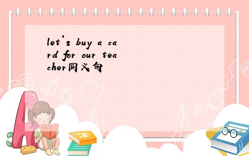 let’s buy a card for our teacher同义句