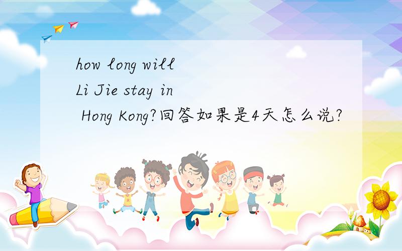 how long will Li Jie stay in Hong Kong?回答如果是4天怎么说?