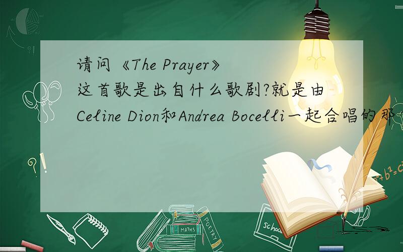 请问《The Prayer》这首歌是出自什么歌剧?就是由Celine Dion和Andrea Bocelli一起合唱的那首《The Prayer》,这首歌是出自哪一部歌剧呢?