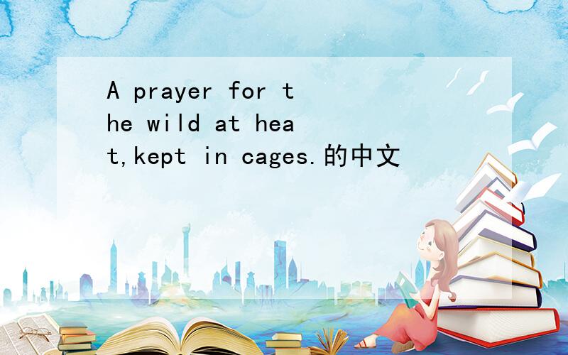 A prayer for the wild at heat,kept in cages.的中文