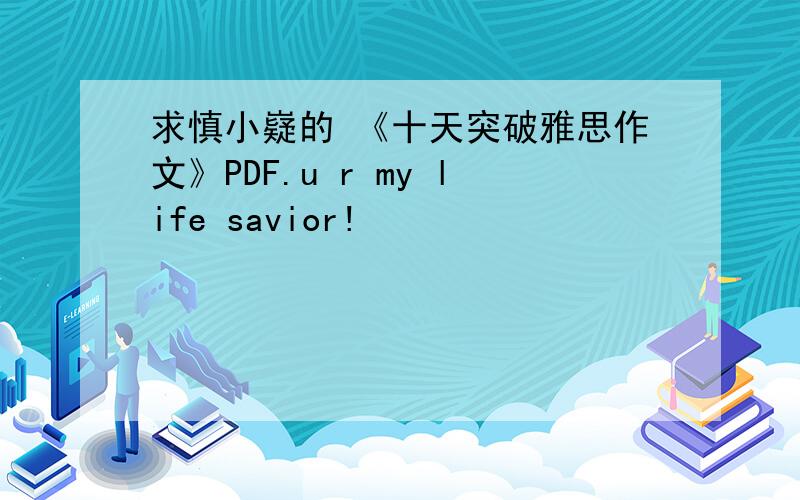 求慎小嶷的 《十天突破雅思作文》PDF.u r my life savior!