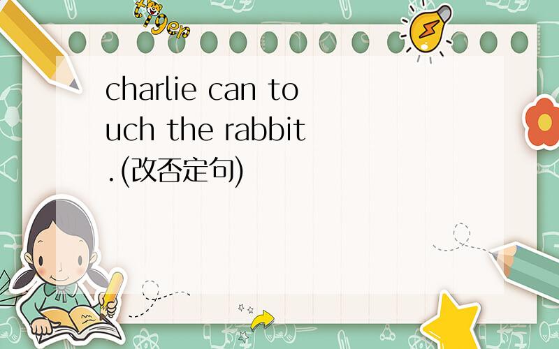 charlie can touch the rabbit.(改否定句)