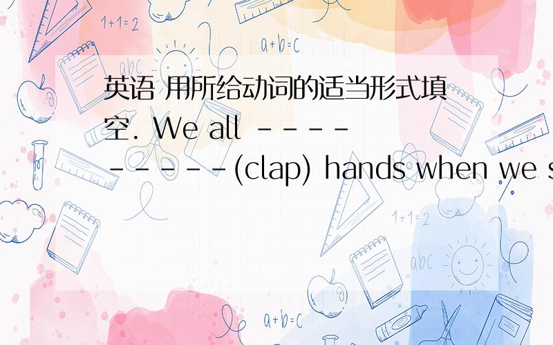 英语 用所给动词的适当形式填空. We all ---------(clap) hands when we saw Shenzhou VII launchinginto space.用clapped还是were clapping