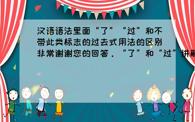 汉语语法里面“了”“过”和不带此类标志的过去式用法的区别非常谢谢您的回答。“了”和“过”讲解区分得很清晰。可是如何区分比如“来北京之前，我住在多伦多”？这种句子带有时