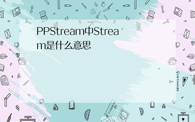 PPStream中Stream是什么意思