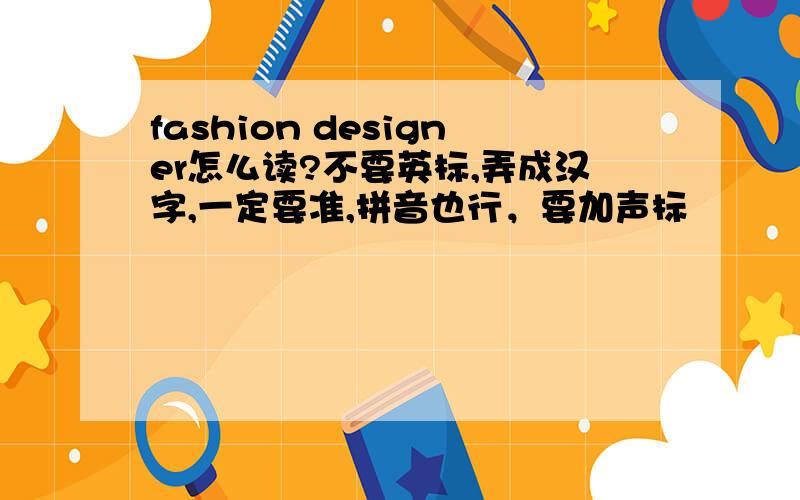 fashion designer怎么读?不要英标,弄成汉字,一定要准,拼音也行，要加声标