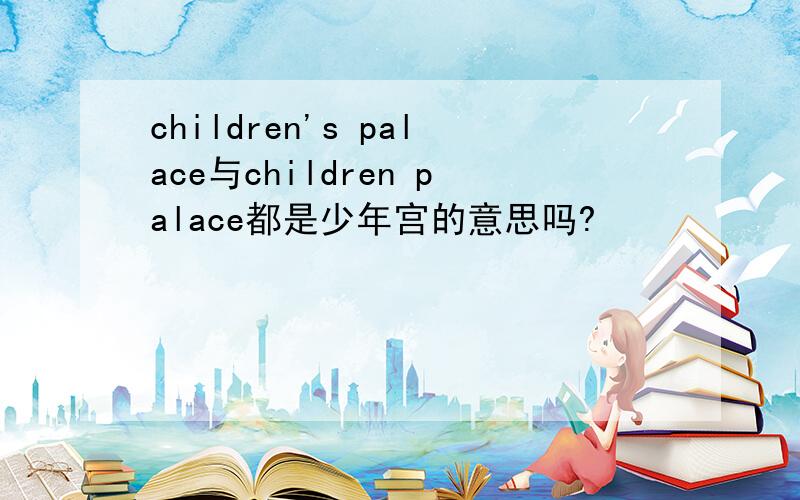 children's palace与children palace都是少年宫的意思吗?