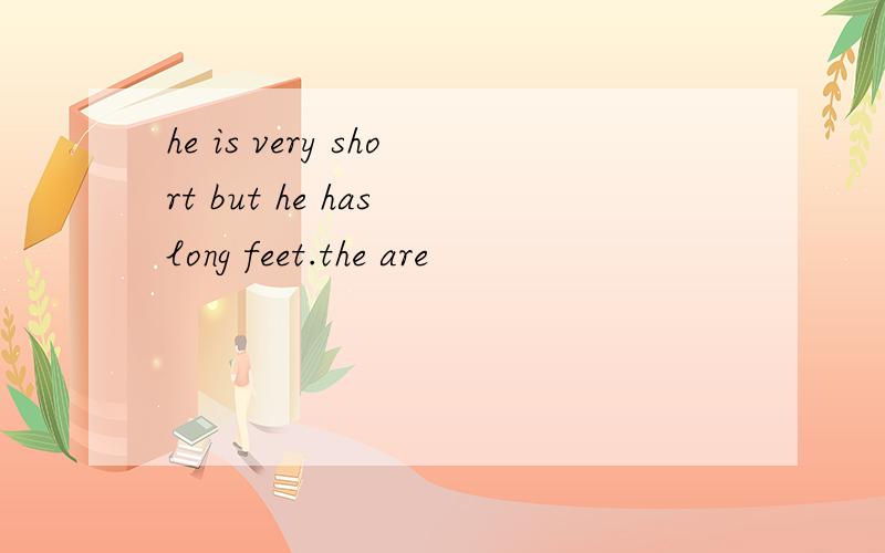 he is very short but he has long feet.the are