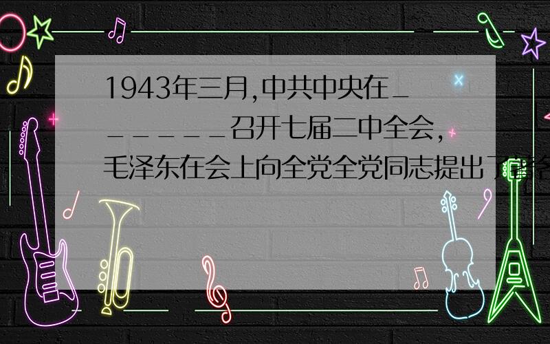 1943年三月,中共中央在______召开七届二中全会,毛泽东在会上向全党全党同志提出了著名的“两个务必”思