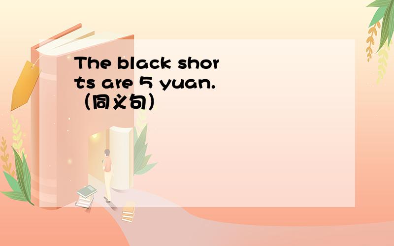The black shorts are 5 yuan.（同义句）