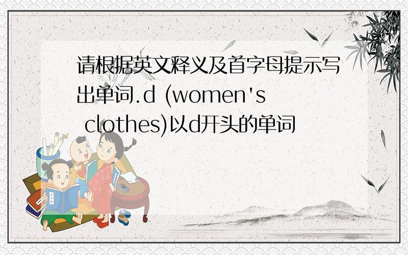 请根据英文释义及首字母提示写出单词.d (women's clothes)以d开头的单词