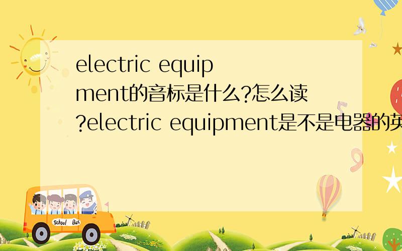 electric equipment的音标是什么?怎么读?electric equipment是不是电器的英语?可以教我读吗?