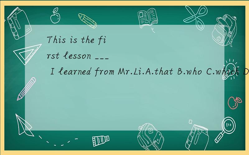 This is the first lesson ___ I learned from Mr.Li.A.that B.who C.which D.what